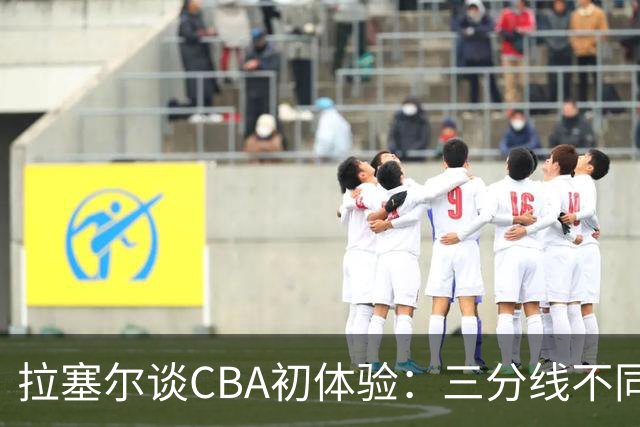 拉塞尔谈CBA初体验：三分线不同 篮球也比NBA的重一点还需要适应