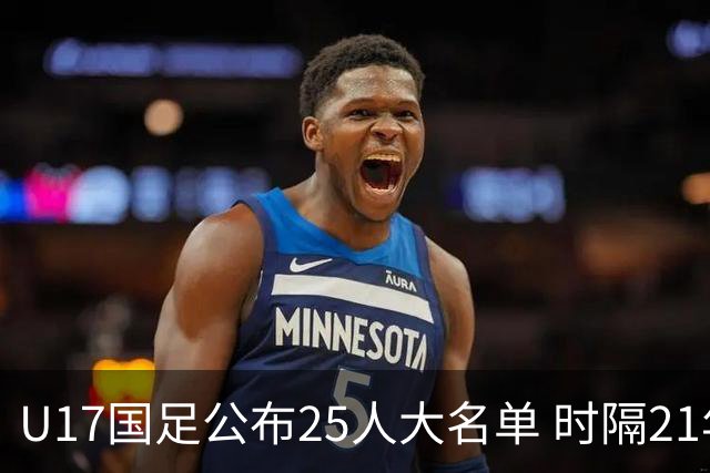 U17国足公布25人大名单 时隔21年将再战世少赛